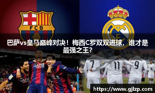 巴萨vs皇马巅峰对决！梅西C罗双双进球，谁才是最强之王？