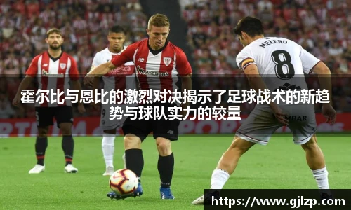 霍尔比与恩比的激烈对决揭示了足球战术的新趋势与球队实力的较量