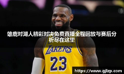 雄鹿对湖人精彩对决免费直播全程回放与赛后分析尽在这里