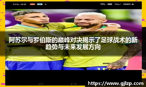 阿苏尔与罗伯斯的巅峰对决揭示了足球战术的新趋势与未来发展方向