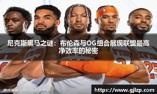尼克斯黑马之谜：布伦森与OG组合展现联盟最高净效率的秘密