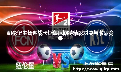纽伦堡主场迎战卡斯鲁厄期待精彩对决与激烈竞争