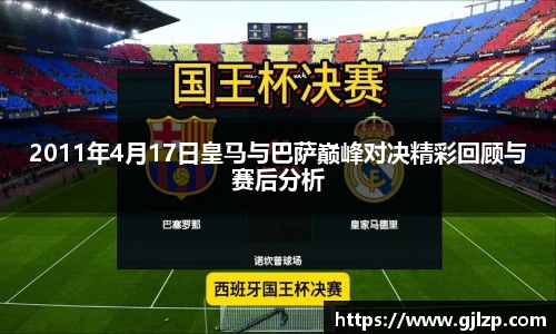 2011年4月17日皇马与巴萨巅峰对决精彩回顾与赛后分析