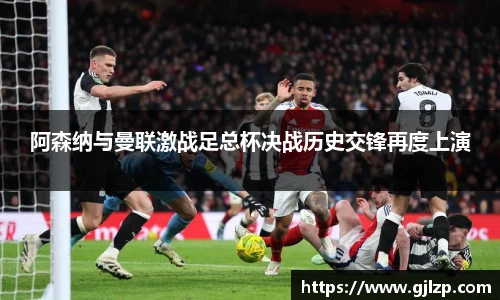 阿森纳与曼联激战足总杯决战历史交锋再度上演