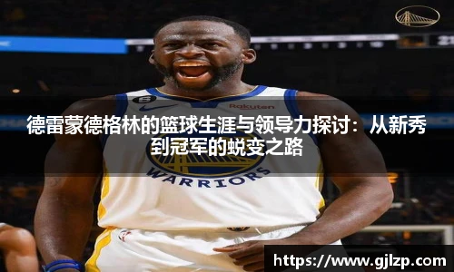 德雷蒙德格林的篮球生涯与领导力探讨：从新秀到冠军的蜕变之路